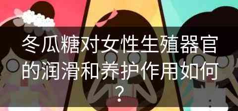 冬瓜糖对女性生殖器官的润滑和养护作用如何？